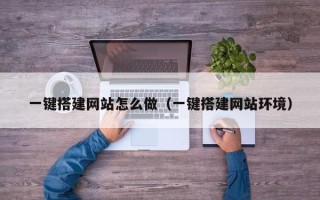 单县一键搭建网站怎么做（一键搭建网站环境）