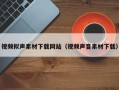 单县视频拟声素材下载网站（视频声音素材下载）