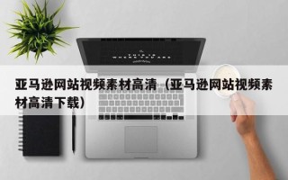 单县亚马逊网站视频素材高清（亚马逊网站视频素材高清下载）