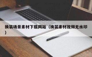 单县换装场景素材下载网站（换装素材视频无水印）