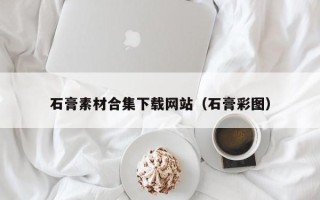 单县石膏素材合集下载网站（石膏彩图）