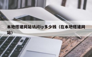 单县本地搭建网站访问ip多少钱（在本地搭建网站）