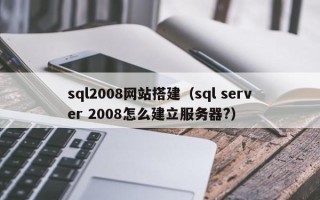 单县sql2008网站搭建（sql server 2008怎么建立服务器?）