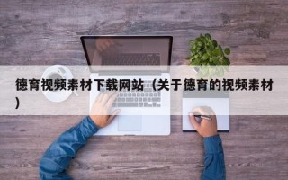 单县德育视频素材下载网站（关于德育的视频素材）