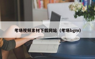 单县考场视频素材下载网站（考场bgm）