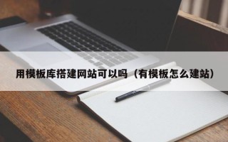 单县用模板库搭建网站可以吗（有模板怎么建站）