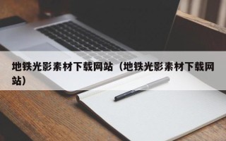 单县地铁光影素材下载网站（地铁光影素材下载网站）