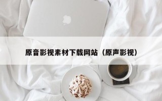 单县原音影视素材下载网站（原声影视）