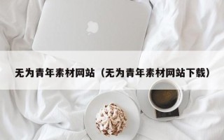 单县无为青年素材网站（无为青年素材网站下载）