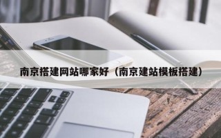 单县南京搭建网站哪家好（南京建站模板搭建）