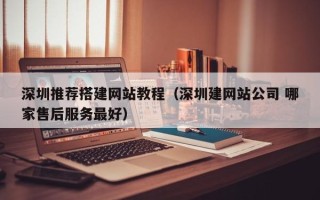 单县深圳推荐搭建网站教程（深圳建网站公司 哪家售后服务最好）