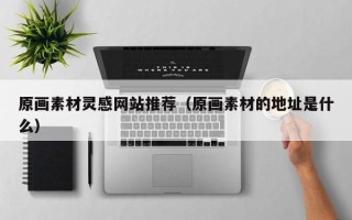 单县原画素材灵感网站推荐（原画素材的地址是什么）